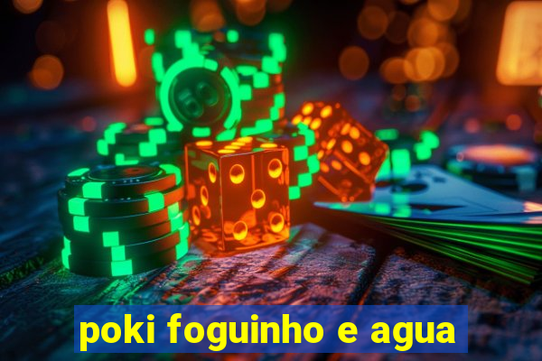 poki foguinho e agua